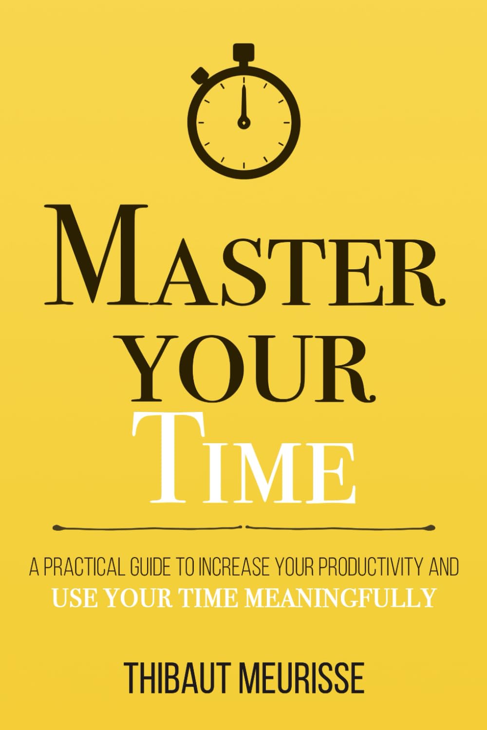 Master Your Time: A Practical Guide to Increase Your Productivity and Use Your Time Meaningfully (Mastery Series, Band 8) Business, Finance & Career
