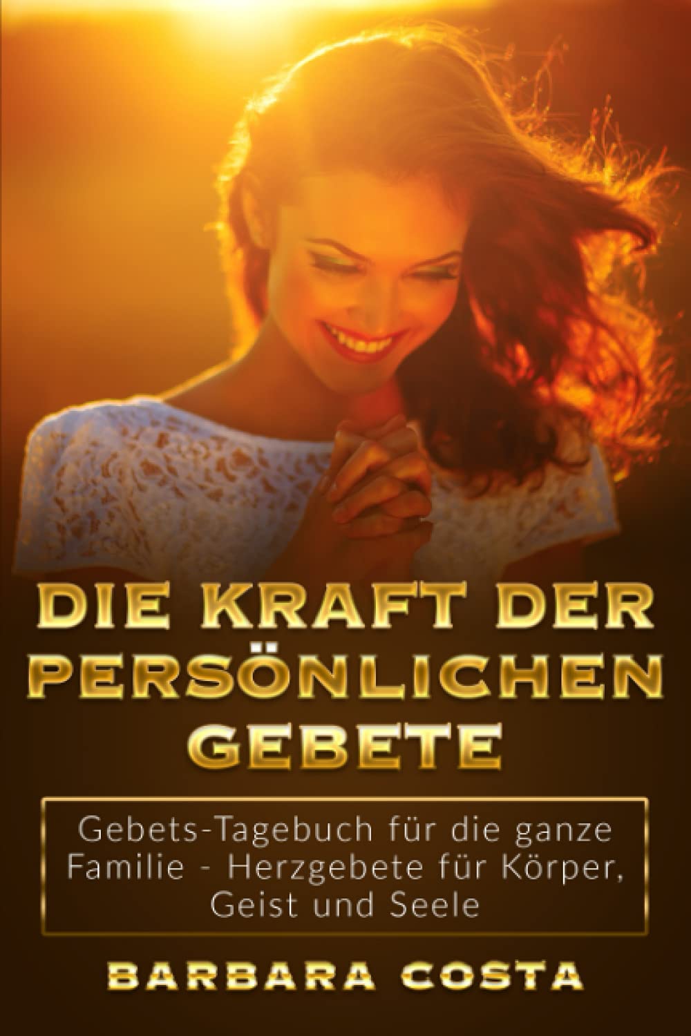 Die Kraft der persönlichen Gebete: Gebets-Tagebuch für die ganze Familie - Herzgebete für Körper, Geist und Seele Religion & Esotericism