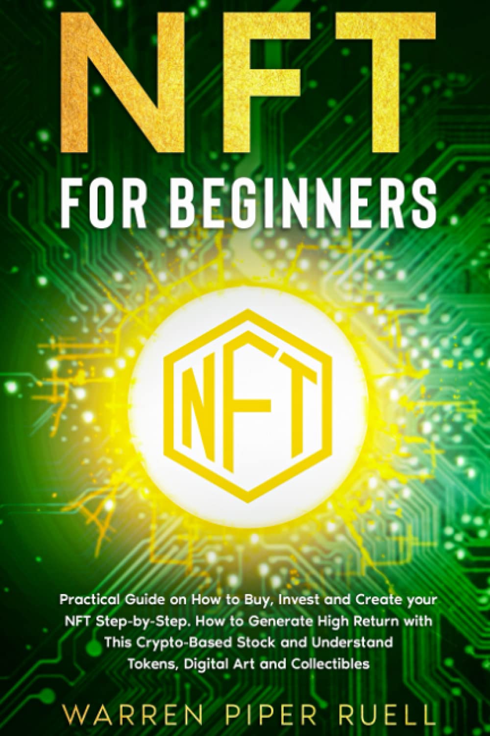 NFT for Beginners: Practical Guide on How to Buy, Invest and Create your NFT Step-by-Step. How to Generate High Return with This Crypto-Based Stock and Understand Tokens, Digital Art and Collectibles book