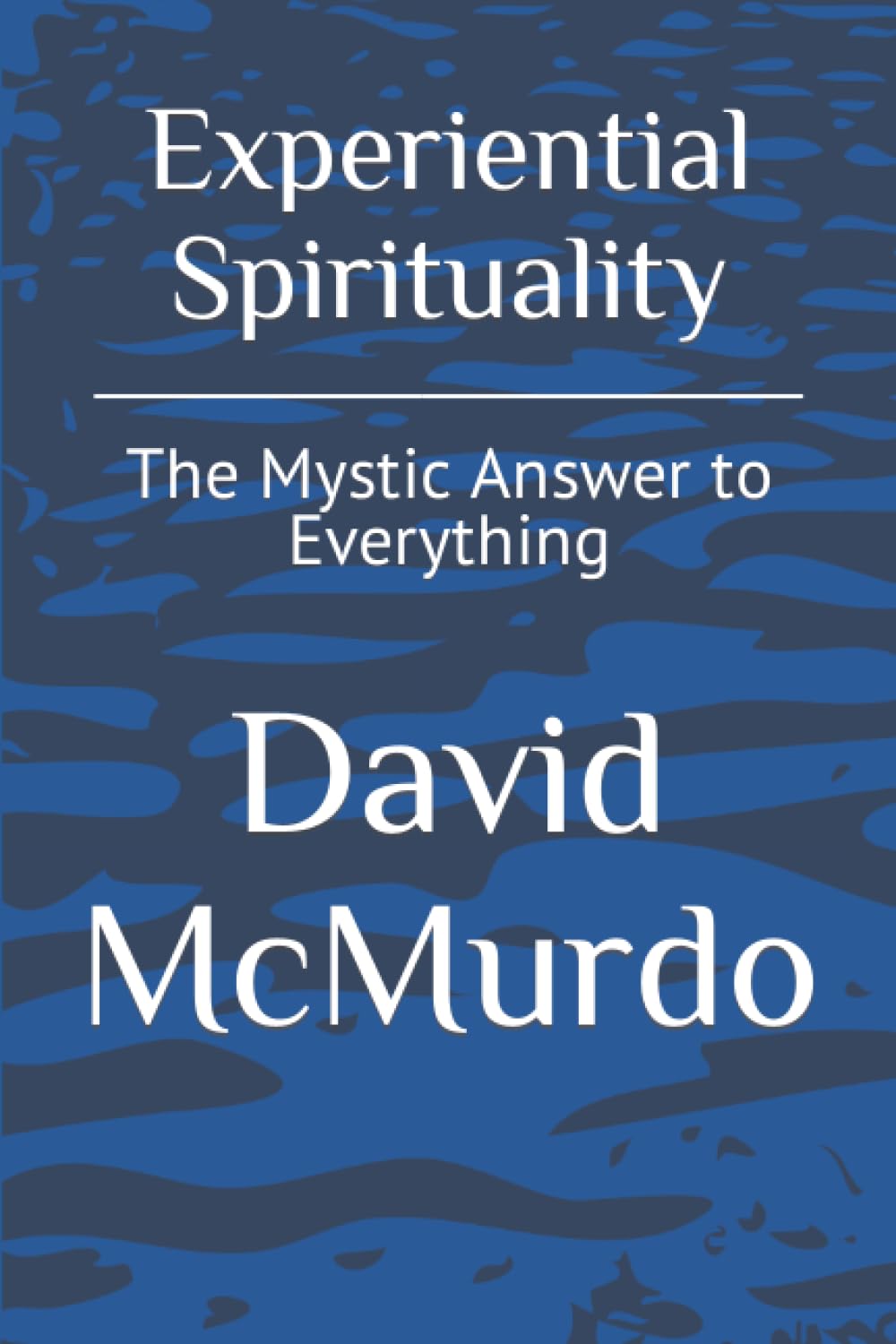 Experiential Spirituality: The Mystic Answer to Everything Self-help