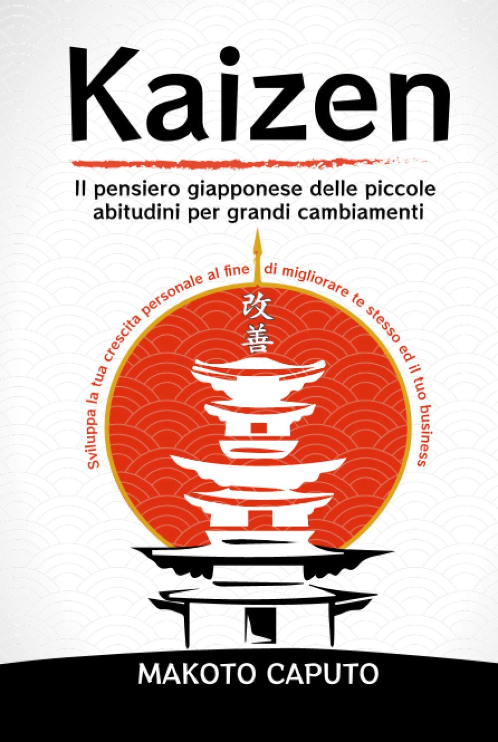 Kaizen: Il pensiero giapponese delle piccole abitudini per grandi cambiamenti - Sviluppa la tua crescita personale al fine di migliorare te stesso ed il tuo business book