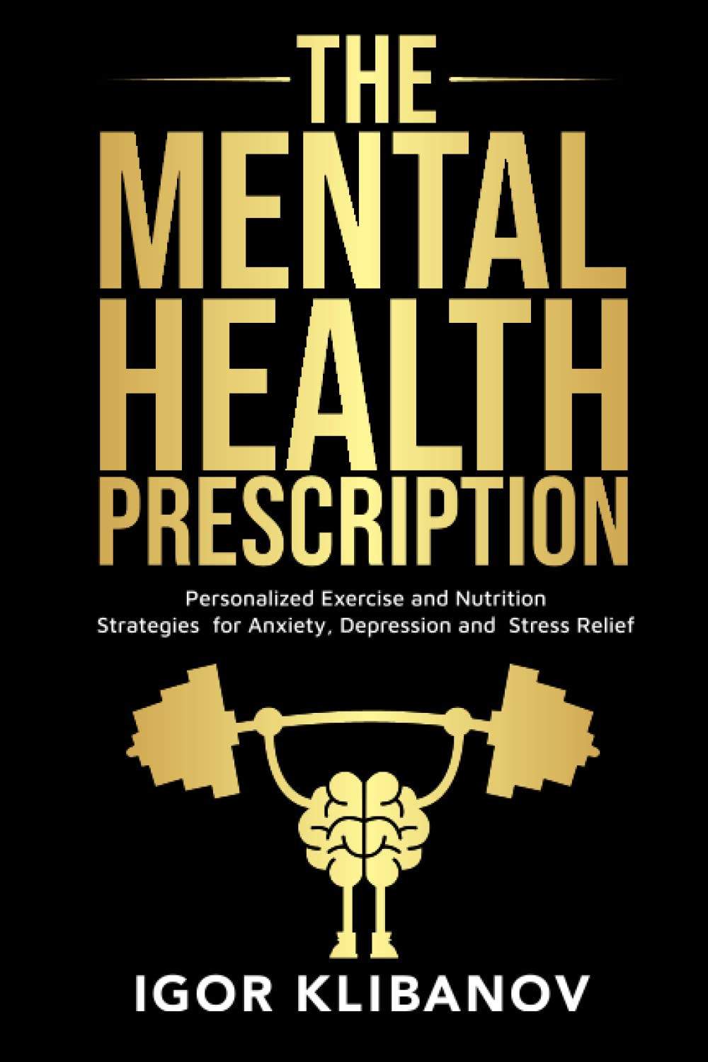 The Mental Health Prescription: Personalized Exercise and Nutrition Strategies for Anxiety, Depression and Stress Relief Health, Nutrition & Fitness