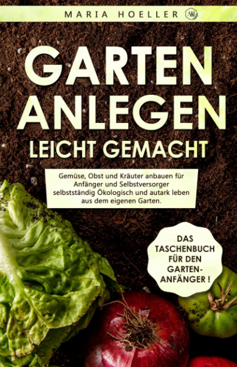 GARTEN ANLEGEN leicht gemacht: Gemüse, Obst und Kräuter anbauen für Anfänger und Selbstversorger selbstständig Ökologisch und autark leben aus dem eigenen Garten. Von zu Hause aus gesund Ernähren. Architecture