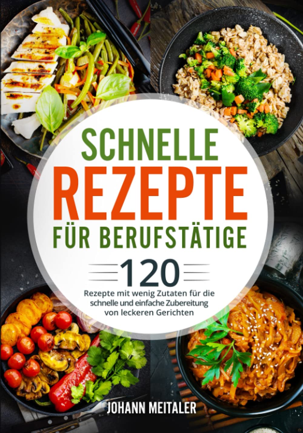 Schnelle Rezepte für Berufstätige: 120 Rezepte mit wenig Zutaten für die schnelle und einfache Zubereitung von leckeren Gerichten Cooking & Enjoying