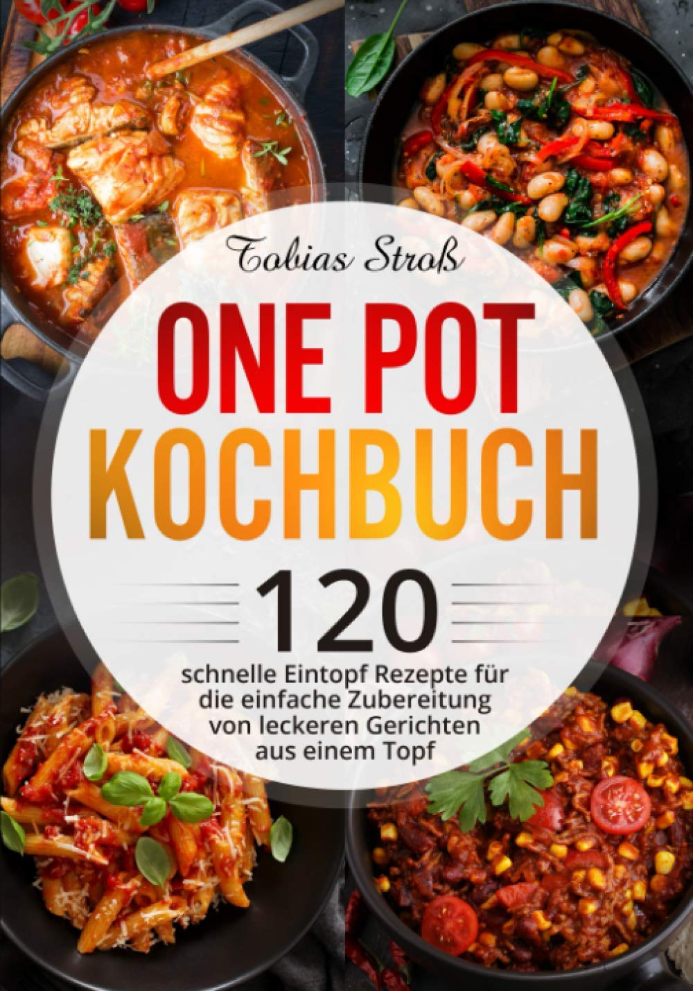 One Pot Kochbuch: 120 schnelle Eintopf Rezepte für die einfache Zubereitung von leckeren Gerichten aus einem Topf Cooking & Enjoying