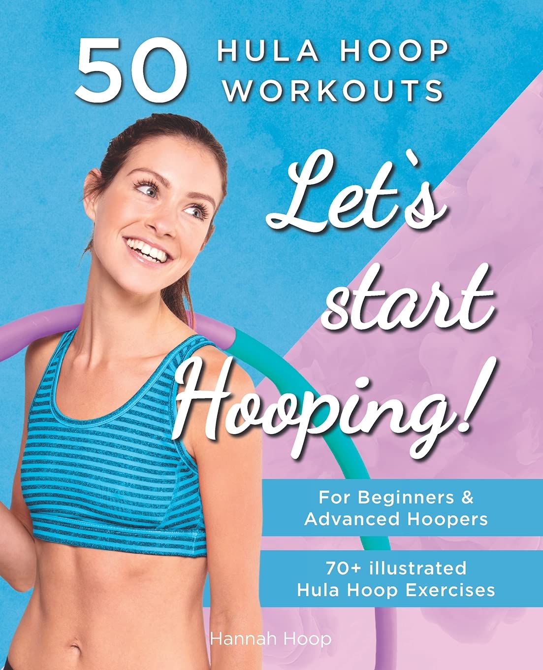 Let's Start Hooping! 50 Hula Hoop Workouts for Beginners and Advanced Hoopers: Perfect for Losing Weight and Shaping Your Body book