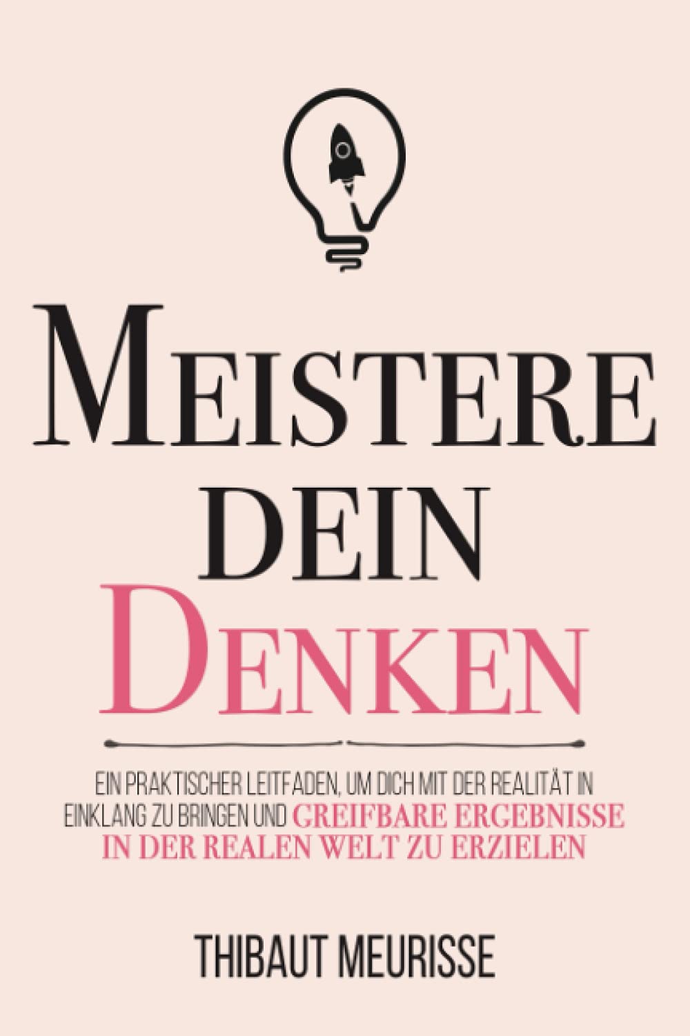Meistere dein Denken: Ein praktischer Leitfaden, um dich mit der Realität in Einklang zu bringen und greifbare Ergebnisse in der realen Welt zu erzielen. (Meister Serie, Band 5) Business, Finance & Career