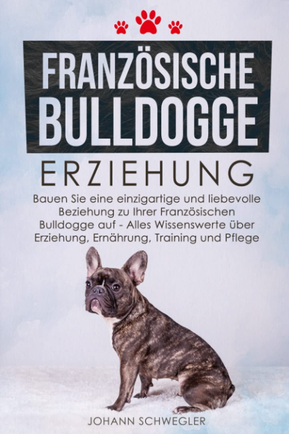 Französische Bulldogge Erziehung: Bauen Sie eine einzigartige und liebevolle Beziehung zu Ihrer Französischen Bulldogge auf - Alles Wissenswerte über Erziehung, Ernährung, Training und Pflege Pets