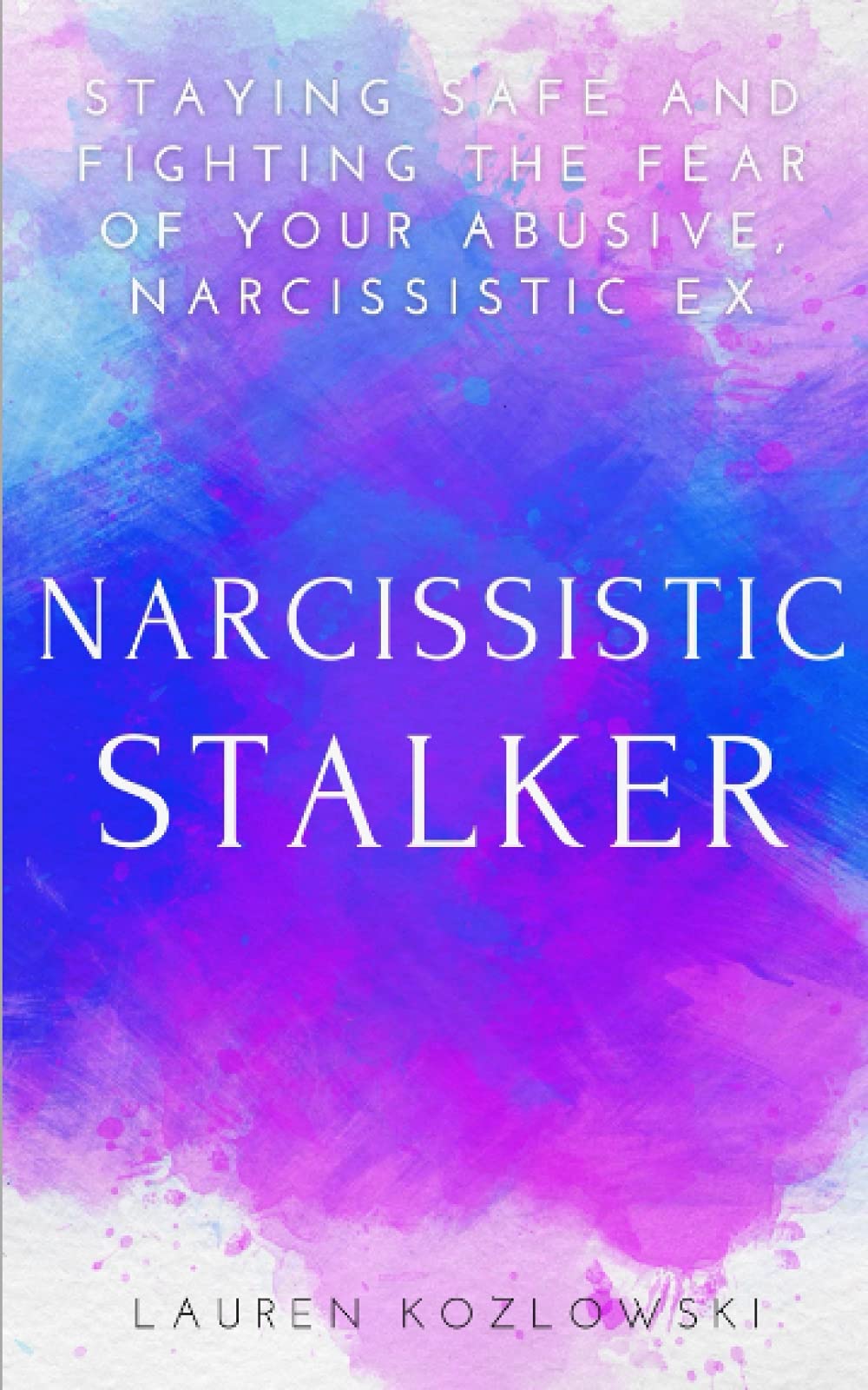 Narcissistic Stalker: Staying Safe And Fighting the Fear of Your Abusive, Narcissistic Ex Partnership & Love