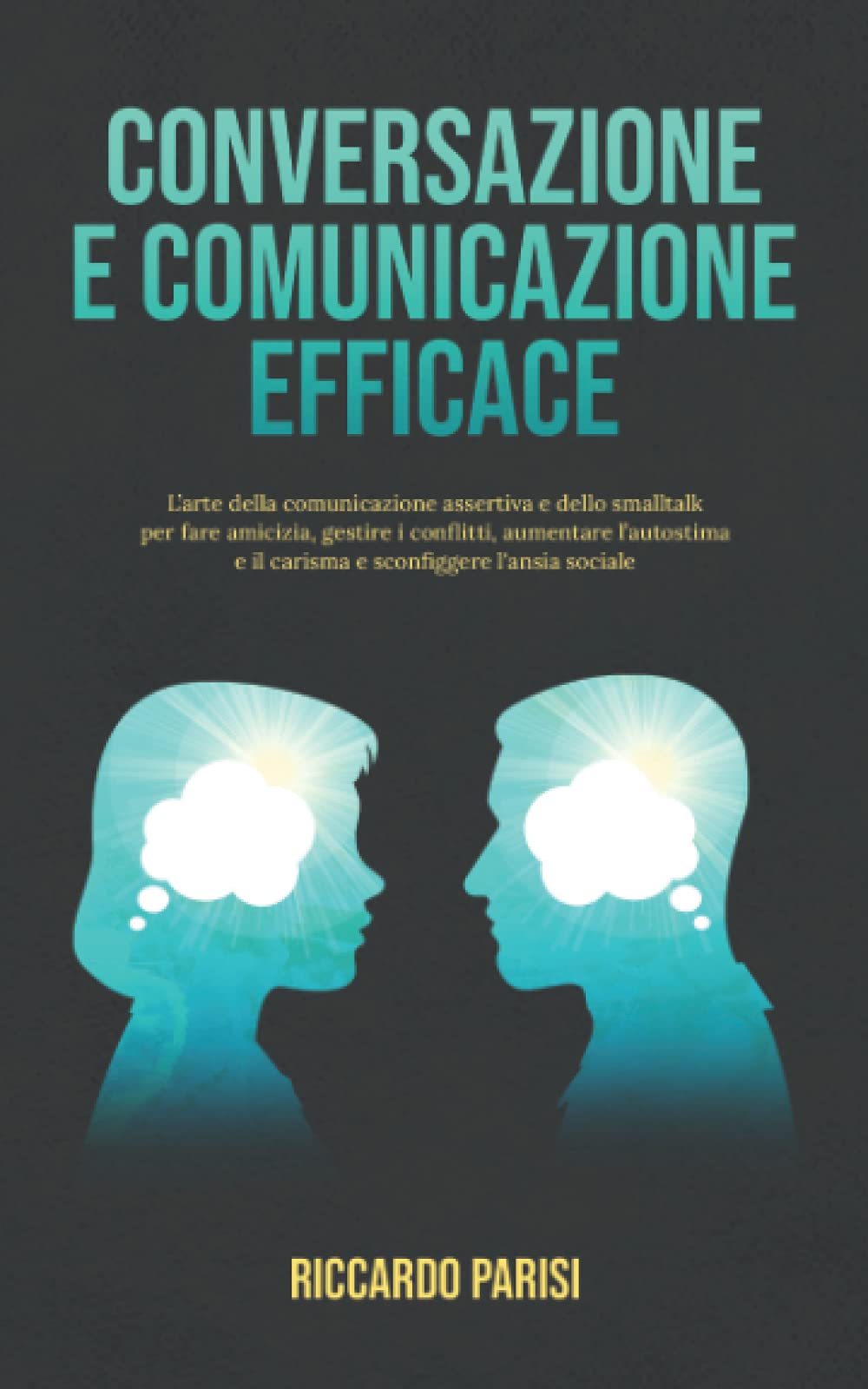 Conversazione e Comunicazione Efficace: L’arte della comunicazione assertiva e dello smalltalk per fare amicizia, gestire i conflitti, aumentare l’autostima e il carisma e sconfiggere l'ansia sociale book
