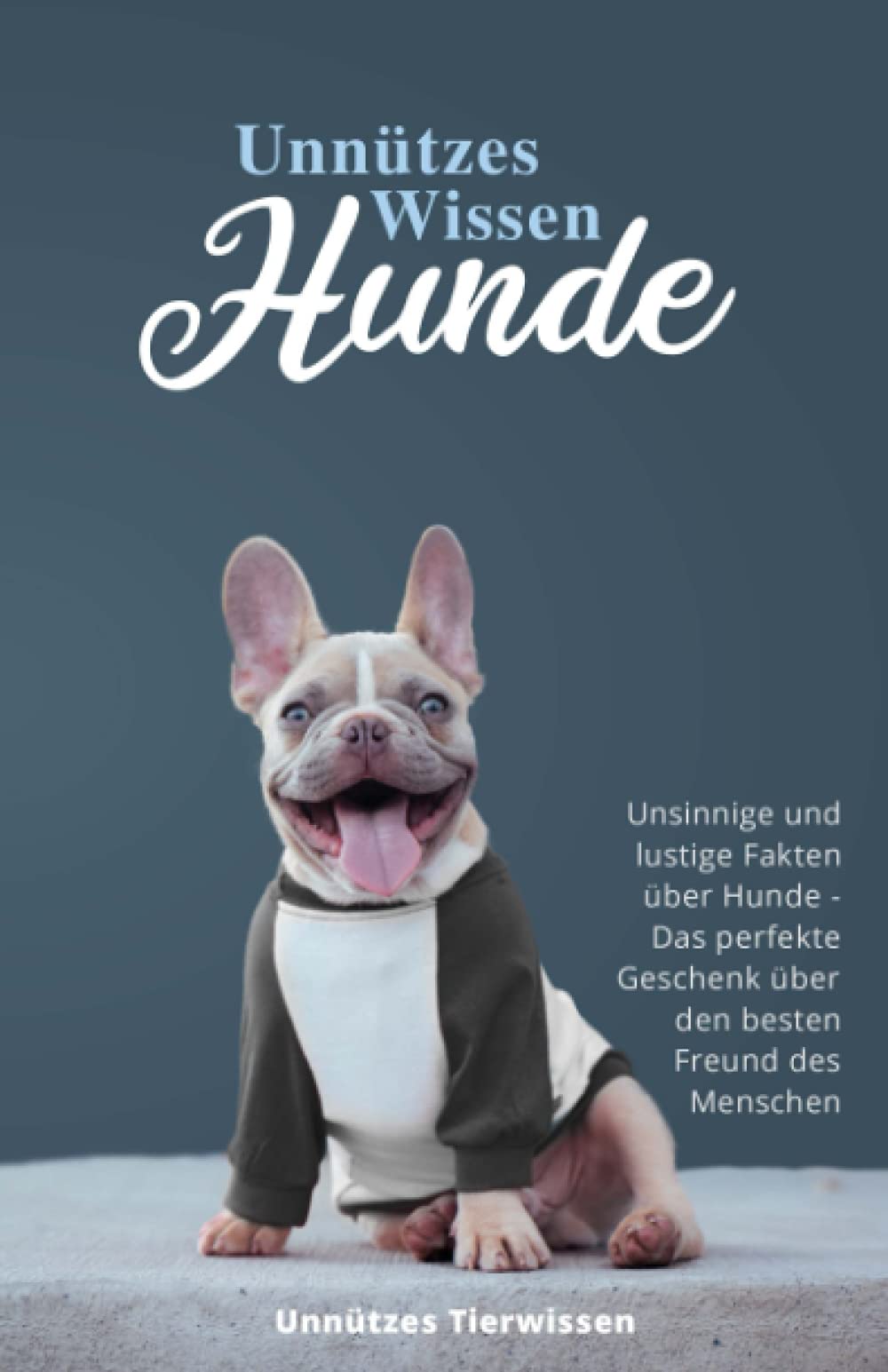 Unnützes Wissen Hunde: Unsinnige und lustige Fakten über Hunde - Das perfekte Geschenk über den besten Freund des Menschen Pets
