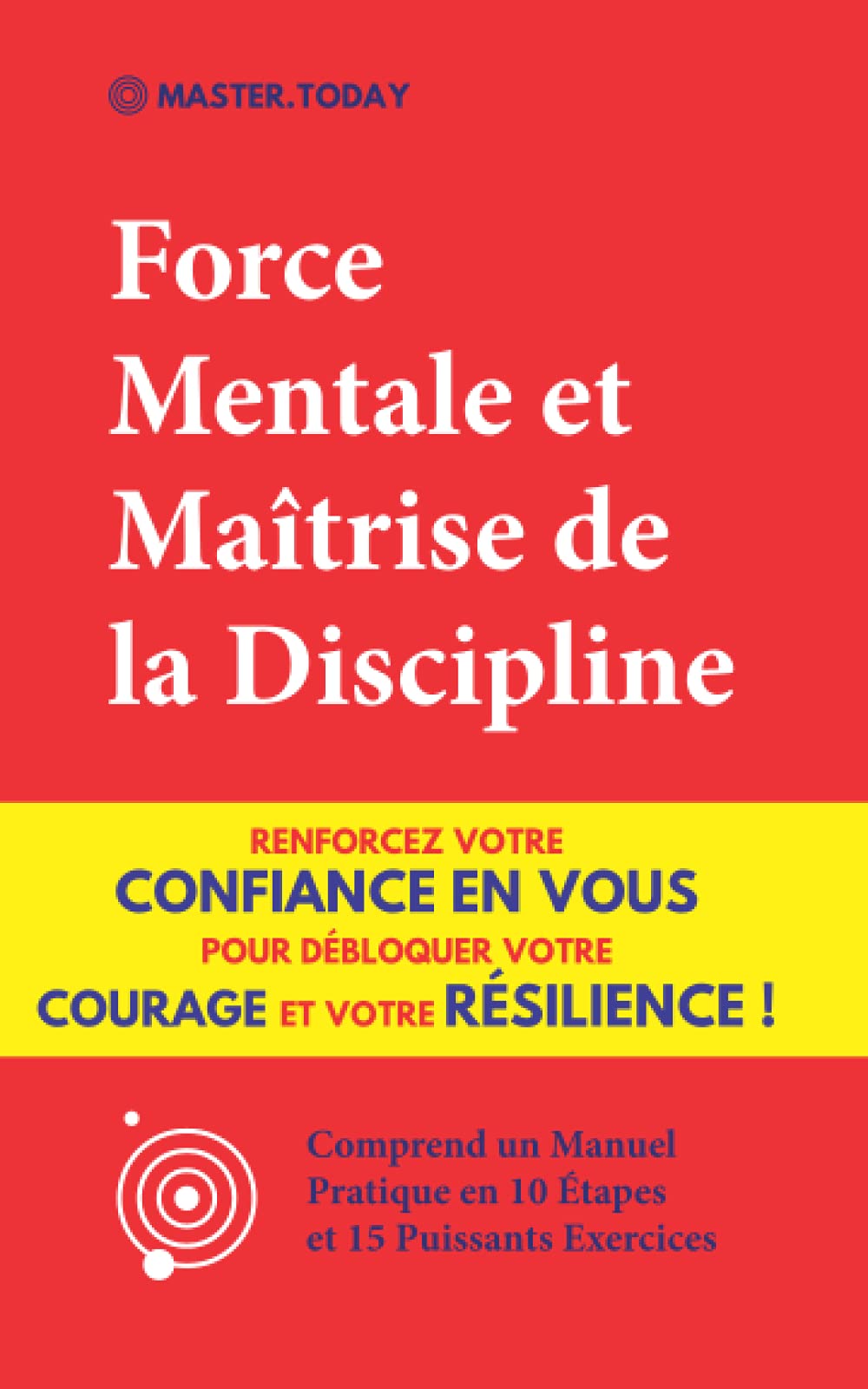 Force Mentale et Maîtrise de la Discipline: Renforcez votre Confiance en vous pour Débloquer votre Courage et votre Résilience ! (Comprend un Manuel Pratique en 10 Étapes et 15 Puissants Exercices) Lifestyle