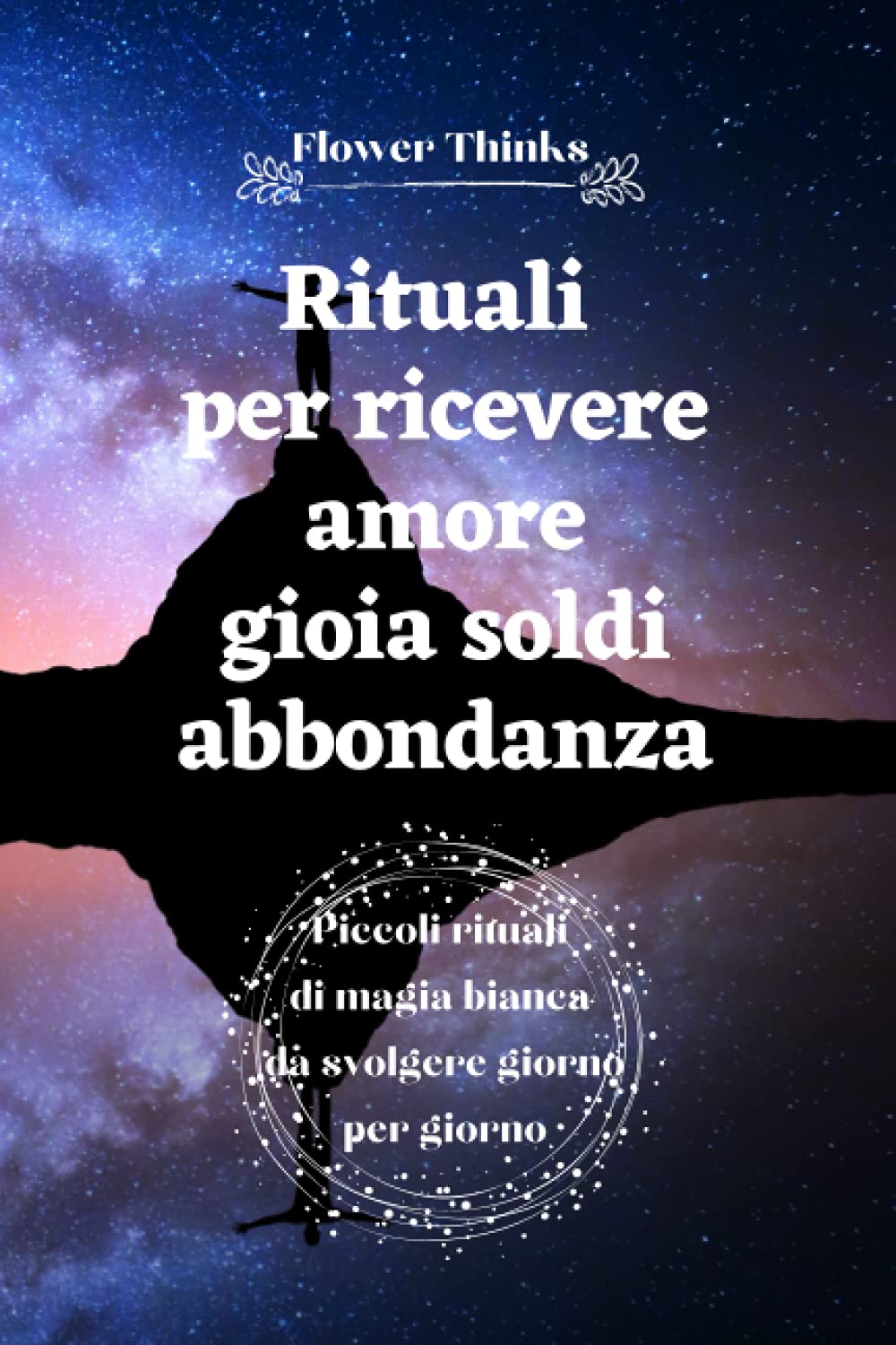 Rituali per ricevere amore gioia soldi abbondanza: Piccoli rituali di magia bianca da svolgere giorno per giorno book