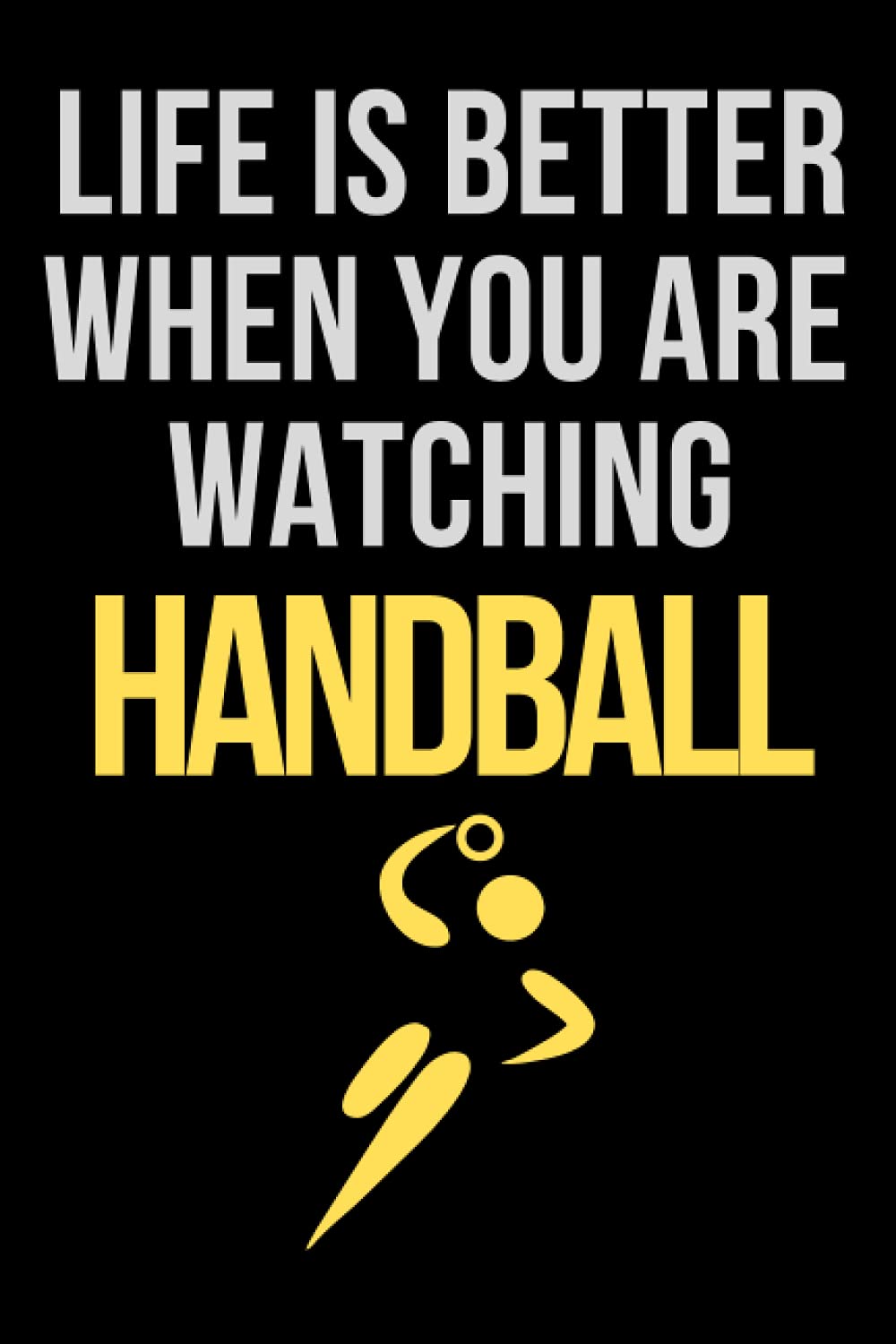 Life Is Better When You Are Watching Handball: Lined Handball Journal / Notebook.Standard Notebook for Handball players and lovers. Funny Handball ... Handball Gift Idea for Handball lovers Leisure & Fun