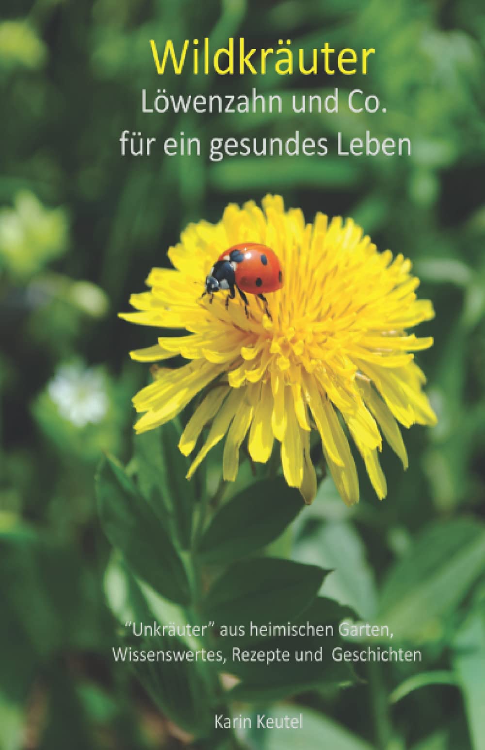 Wildkräuter Löwenzahn und Co für ein gesundes Leben "Unkräuter" aus heimischen Garten, Wissenswertes, Rezepte und Geschichten Garden & Plants