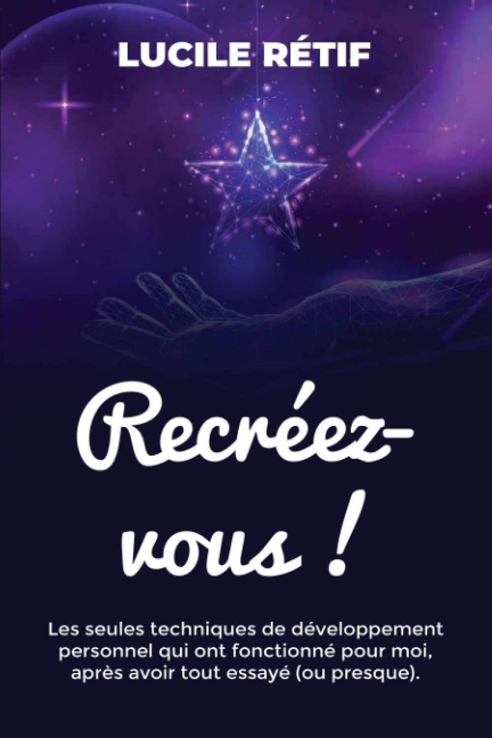 Recréez-vous !: Les seules techniques de développement personnel qui ont fonctionné pour moi, après avoir tout essayé (ou presque). Lifestyle