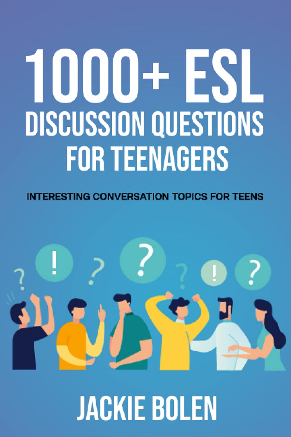 1000+ ESL Discussion Questions for Teenagers: Interesting Conversation Topics for Teens (Teaching ESL Abroad, Band 3) General education