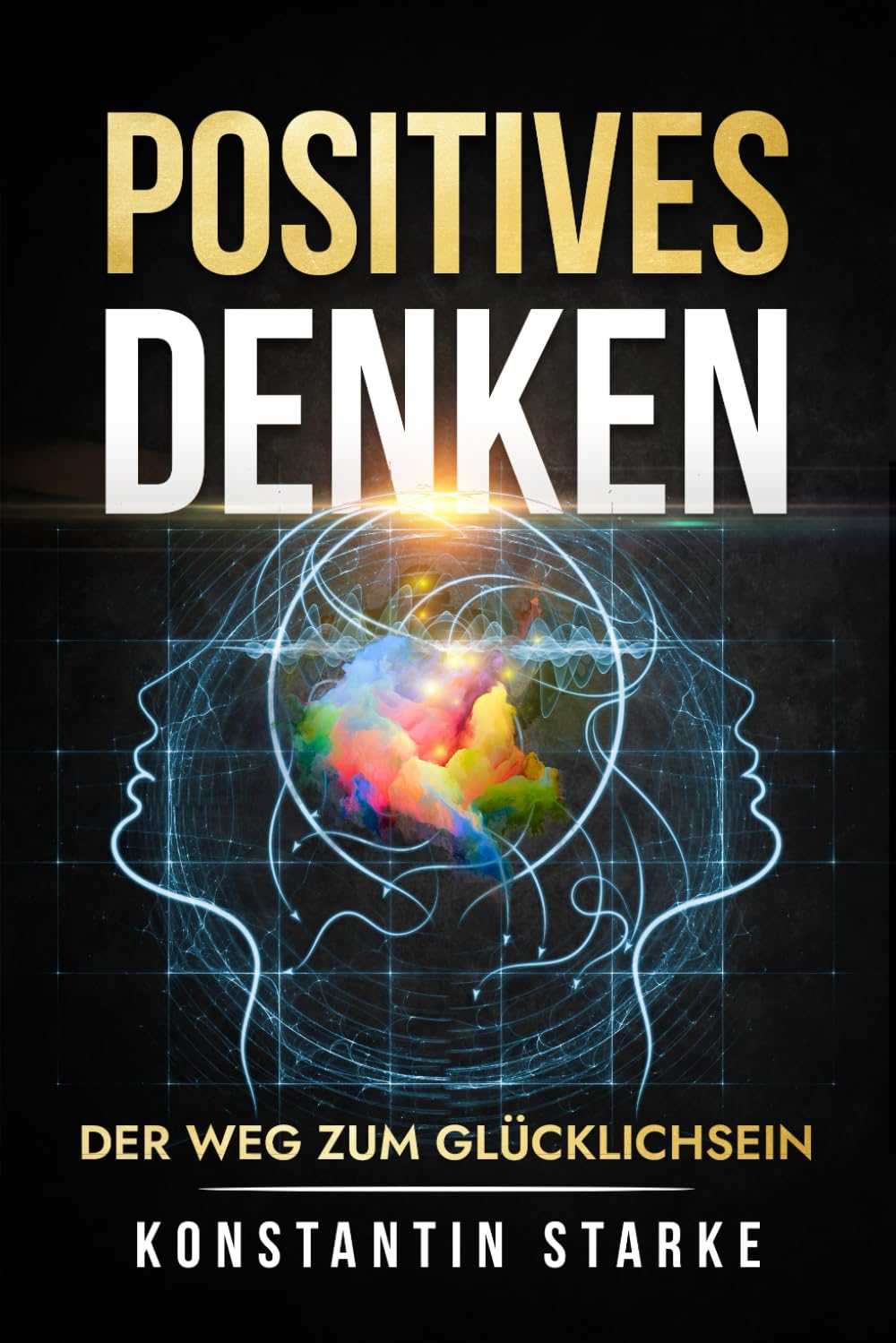 Positives Denken – Der Weg zum Glücklichsein: Wie Du mit dem Glücksprinzip negative Energie loswerden und Grübeln stoppen kannst. Mit positiven Gedanken innere Ruhe und von jetzt auf Glück finden Lifestyle