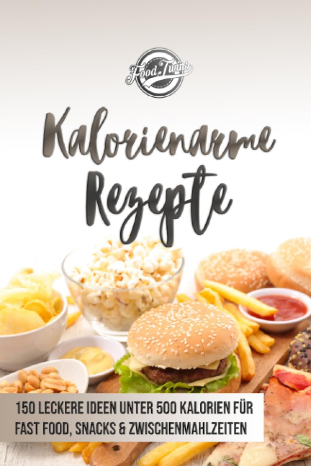 Kalorienarme Rezepte: 150 leckere Ideen unter 500 Kalorien für Fast Food, Snacks & Zwischenmahlzeiten - Abnehmen mit kalorienarmer Ernährung Health, Nutrition & Fitness