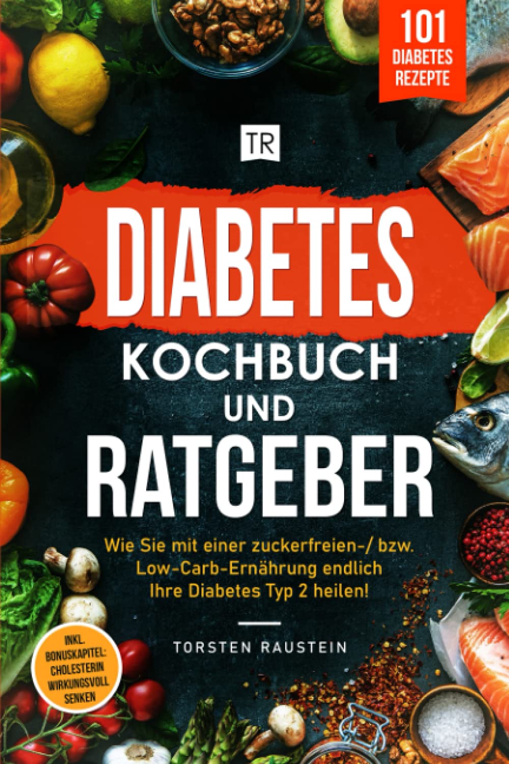 Diabetes Kochbuch: Die 101 leckersten Rezepte, inkl. Ratgeber: Wie Sie mit einer zuckerfreien-/ bzw. Low-Carb-Ernährung endlich Ihre Diabetes Typ 2 ... Bonuskapitel: Cholesterin wirkungsvoll senken Medicine