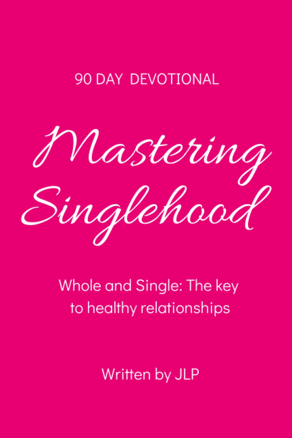 Mastering Singlehood, 90 DAY DEVOTIONAL: Whole and Single: The key to healthy relationships Partnership & Love