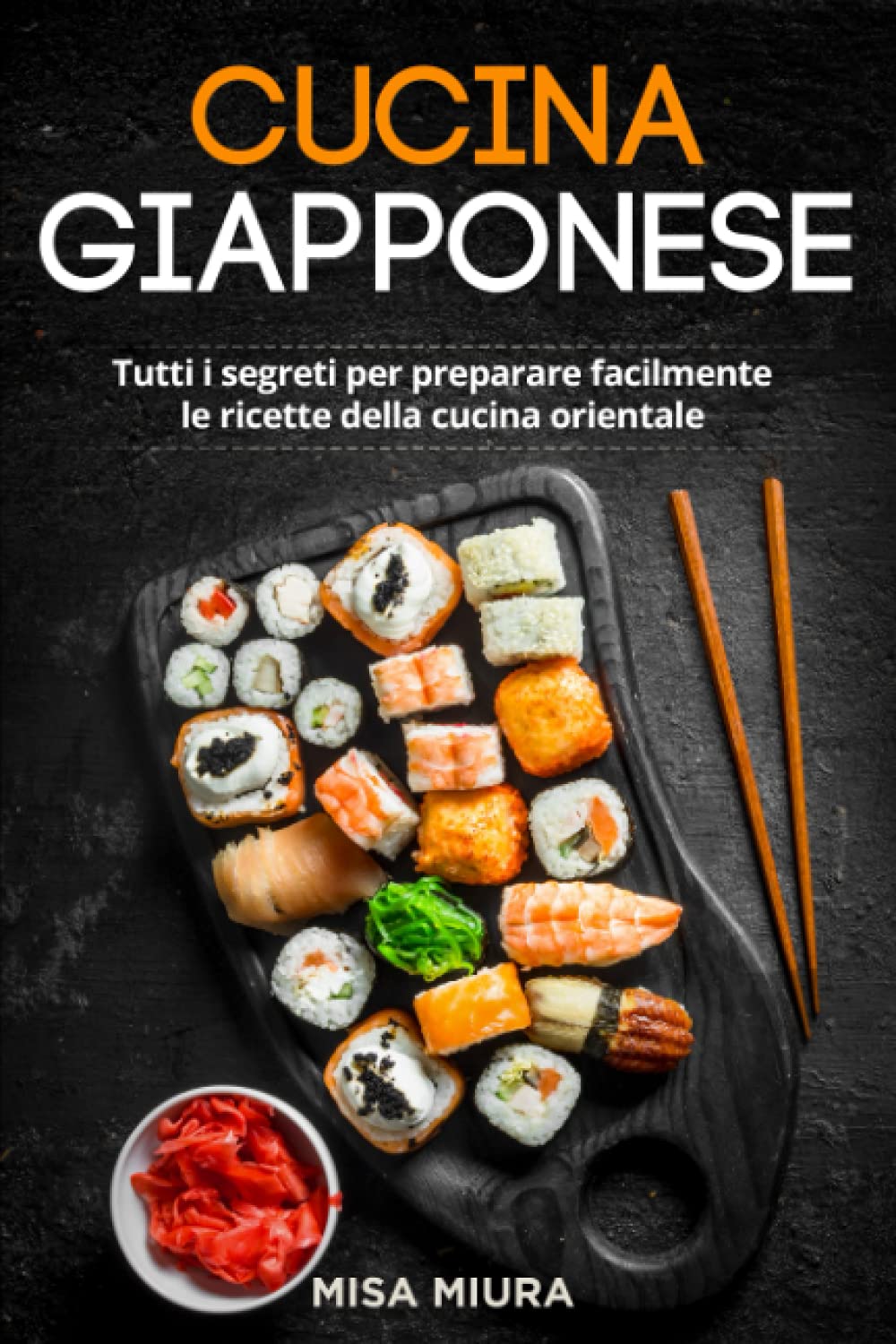 Cucina Giapponese: Tutti i Segreti per Preparare Facilmente le Ricette della Cucina Orientale. Incluse Ricette Giapponesi e Sushi book