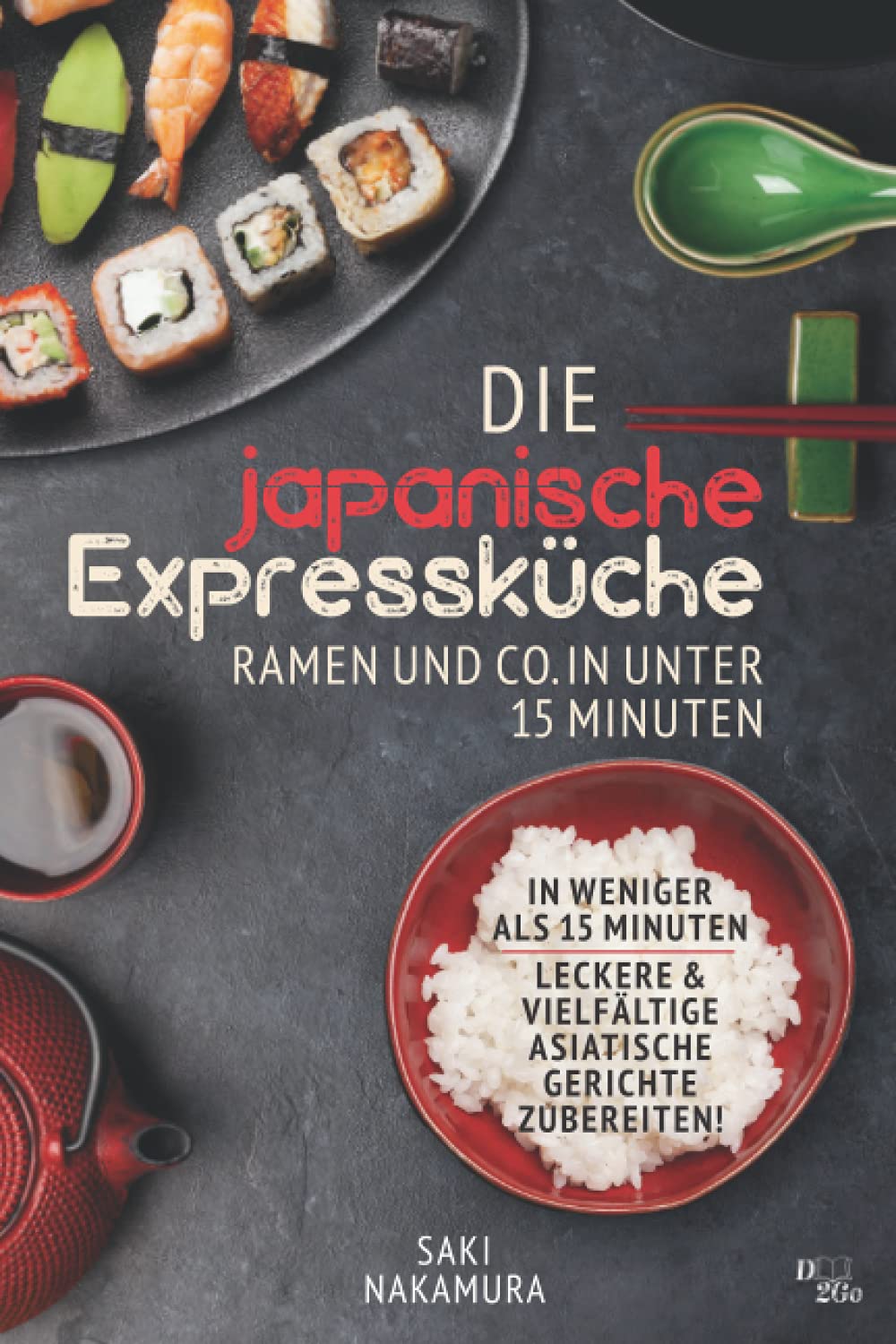 Die japanische Expressküche: Ramen und co. in unter 15 Minuten: In weniger als 15 Minuten leckere und vielfältige asiatische Gerichte zubereiten! Cooking & Enjoying