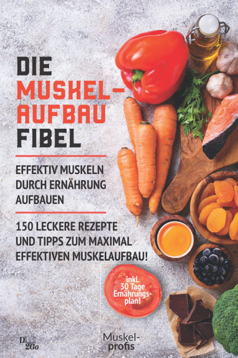 Die Muskelaufbau Fibel - effektiv Muskeln durch Ernährung aufbauen: 150 leckere Rezepte und Tipps zum maximal effektiven Muskelaufbau! (inklusive 30 Tage Ernährungsplan) Health, Nutrition & Fitness