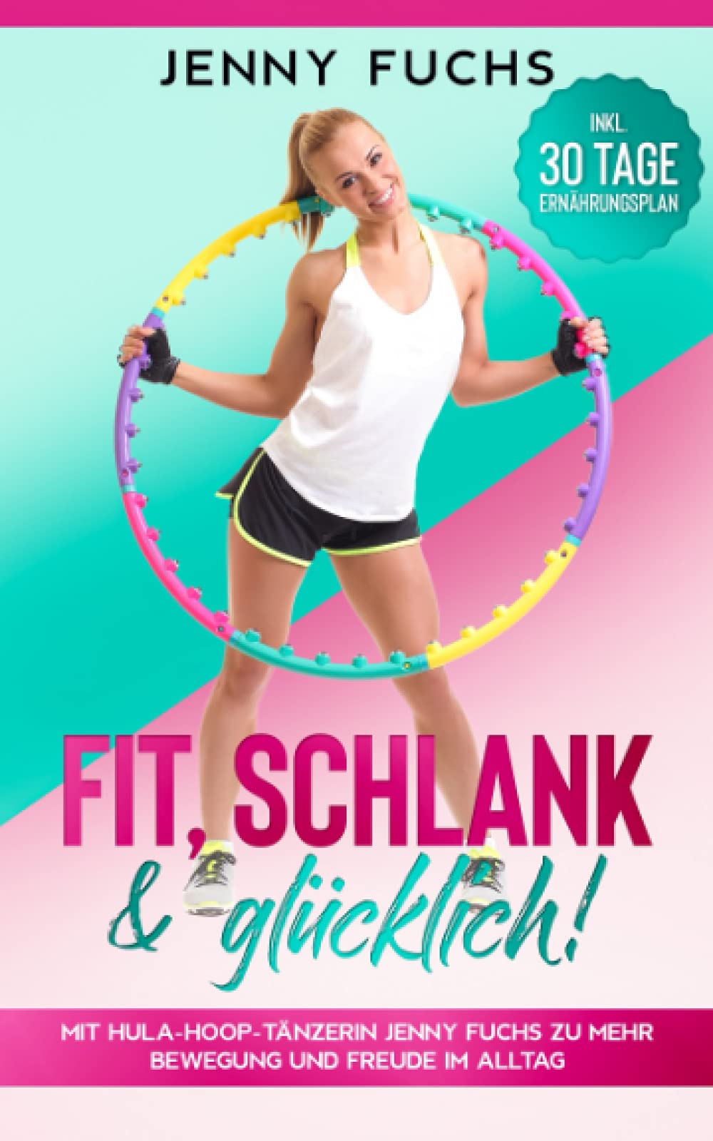 FIT, SCHLANK & GLÜCKLICH! Mit Hula-Hoop-Tänzerin Jenny Fuchs zu mehr Bewegung und Freude im Alltag - Inkl. 30 Tage Ernährungsplan Contemporary literature