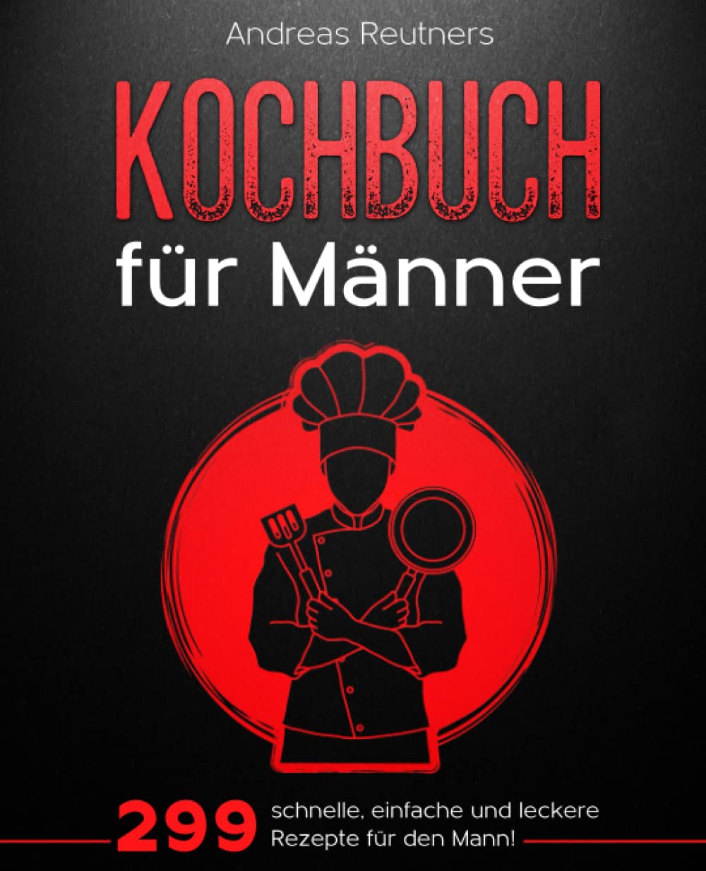 Männer Kochbuch: 299 schnelle, einfache und leckere Rezepte für den Mann! Cooking & Enjoying