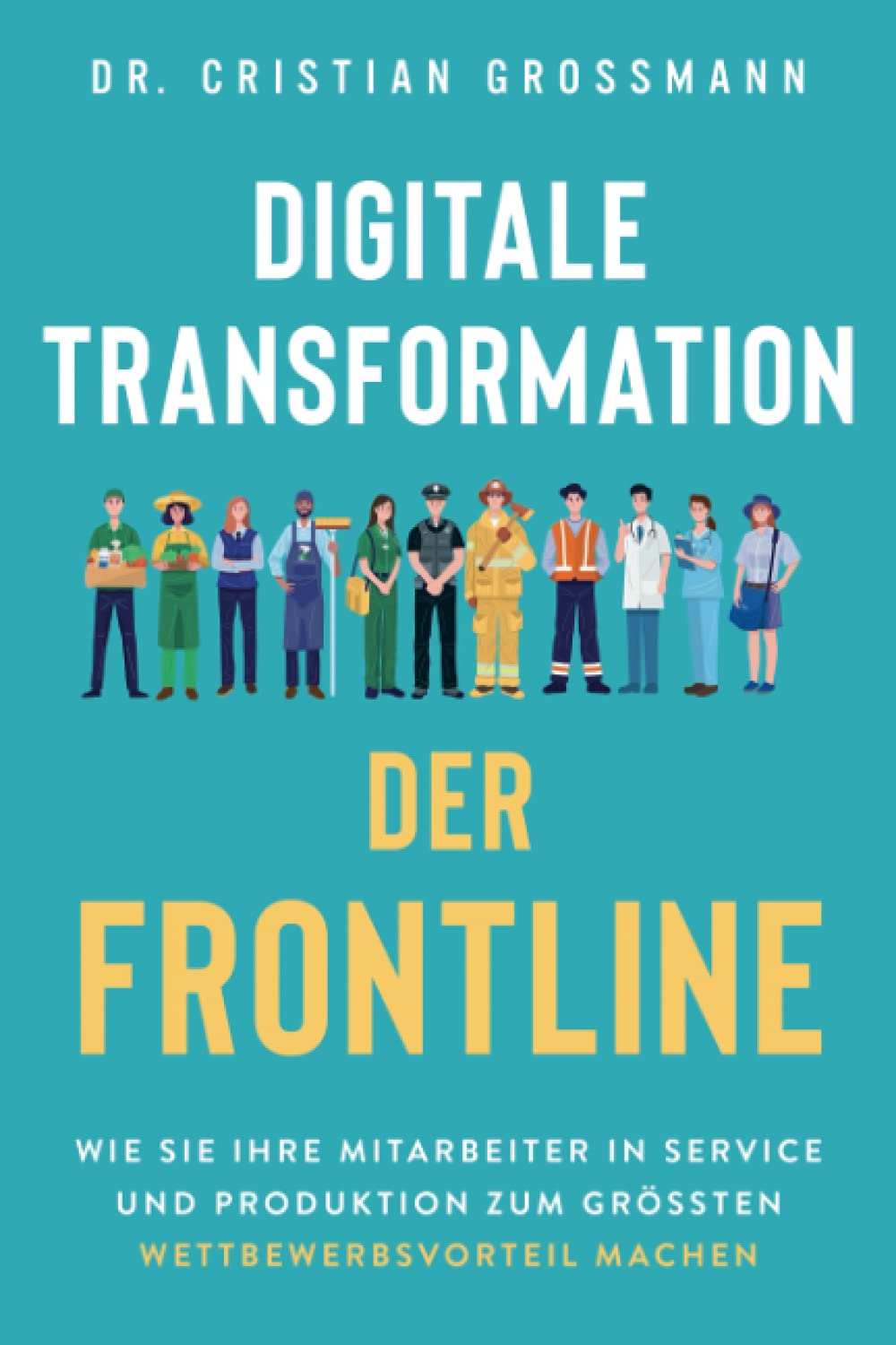 Digitale Transformation der Frontline: Wie Sie Ihre Mitarbeiter in Service und Produktion zum grössten Wettbewerbsvorteil machen book