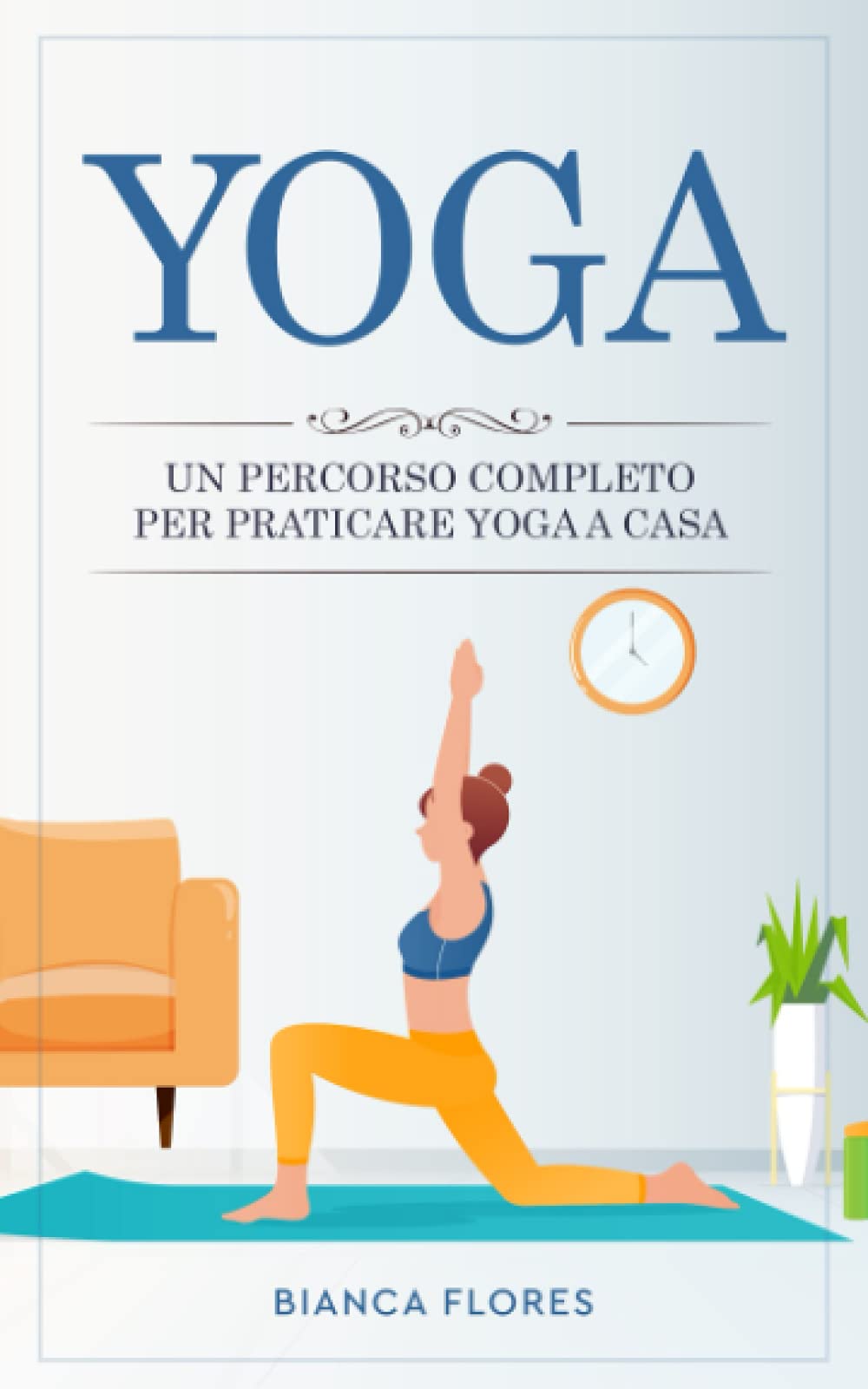 Yoga: Un percorso completo per praticare lo Yoga a casa, alleviare lo stress, perdere peso e riscoprire il benessere fisico e mentale. book