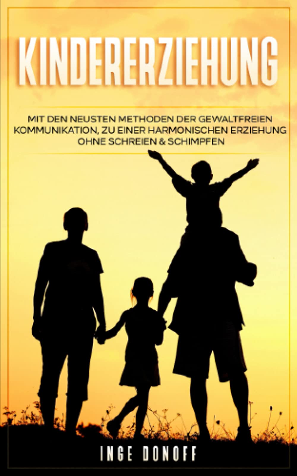 Kindererziehung: Mit den neusten Methoden der Gewaltfreien Kommunikation, zu einer Harmonischen Erziehung ohne Schreien & Schimpfen Parents & Children
