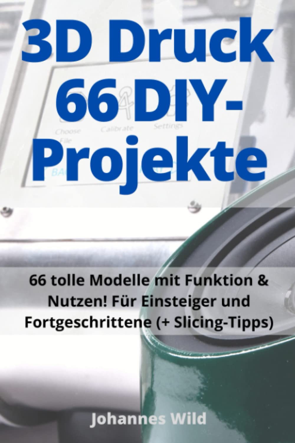 3D-Druck | 66 DIY-Projekte: 66 tolle Modelle mit Funktion & Nutzen! Für Einsteiger und Fortgeschrittene (+ Slicing-Tipps) Hobbies & Crafts