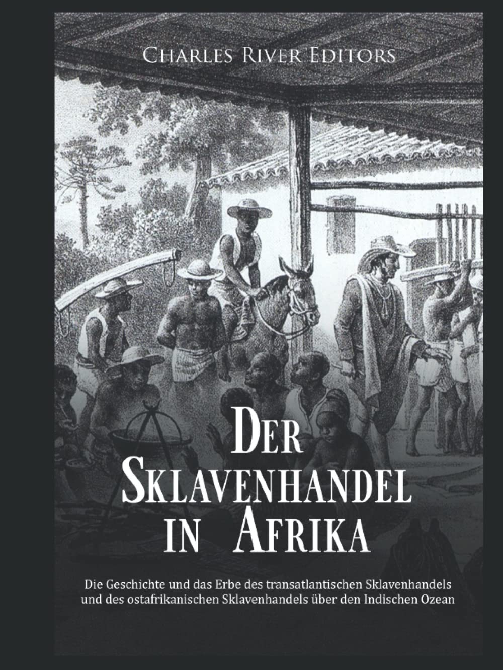 Der Sklavenhandel in Afrika: Die Geschichte und das Erbe des transatlantischen Sklavenhandels und des ostafrikanischen Sklavenhandels über den Indischen Ozean Politics & History