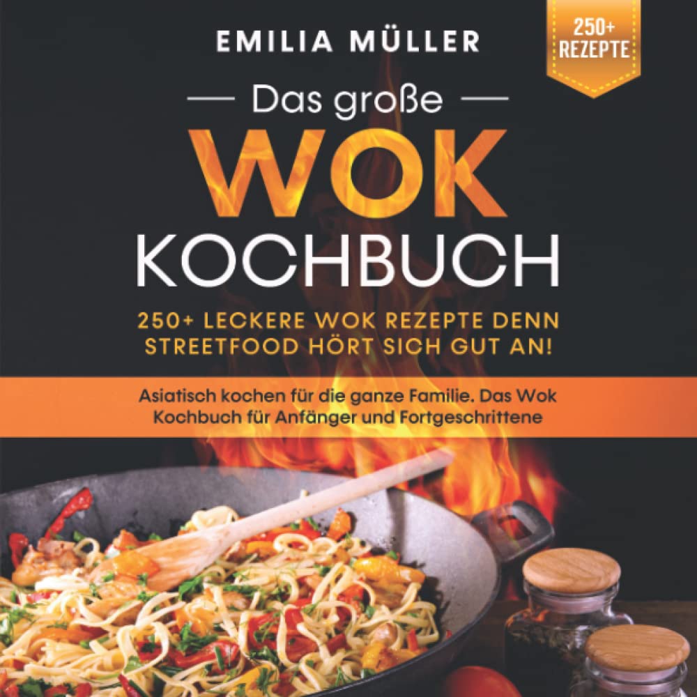 Das große Wok Kochbuch – 250+ leckere Wok Rezepte denn Streetfood hört sich gut an!: Asiatisch kochen für die ganze Familie. Das Wok Kochbuch für Anfänger und Fortgeschrittene Cooking & Enjoying