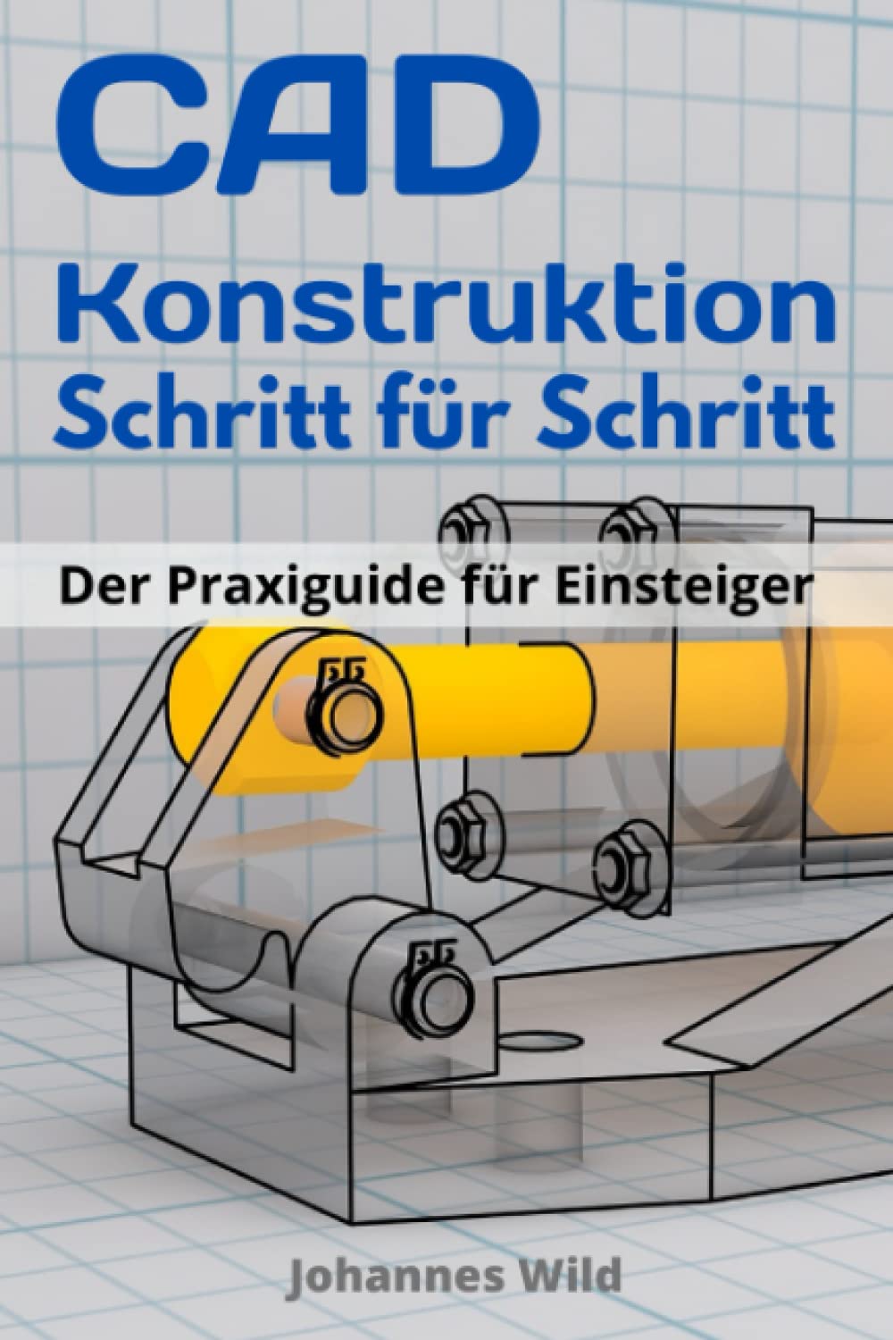 CAD-Konstruktion: Schritt für Schritt: Der Praxisguide für Einsteiger Computer Science
