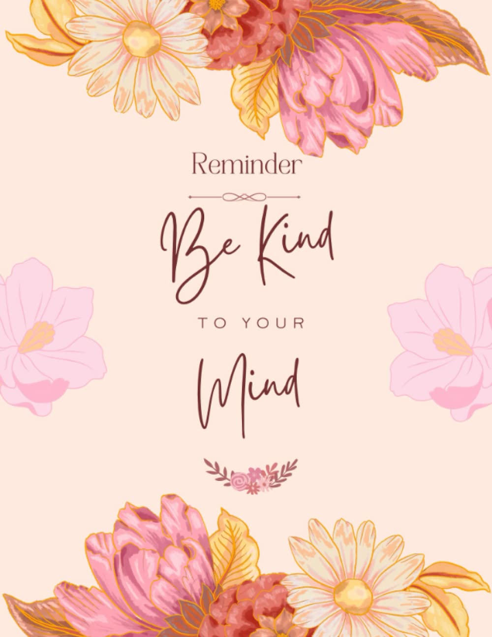 Reminder Be Kind to Your Mind: A mental health journal to Help You Calm Anxiety, Improve Mental Health, Prompts to Help You Reflect, Grow, and Embrace Your Power More Grateful Mindset Medicine