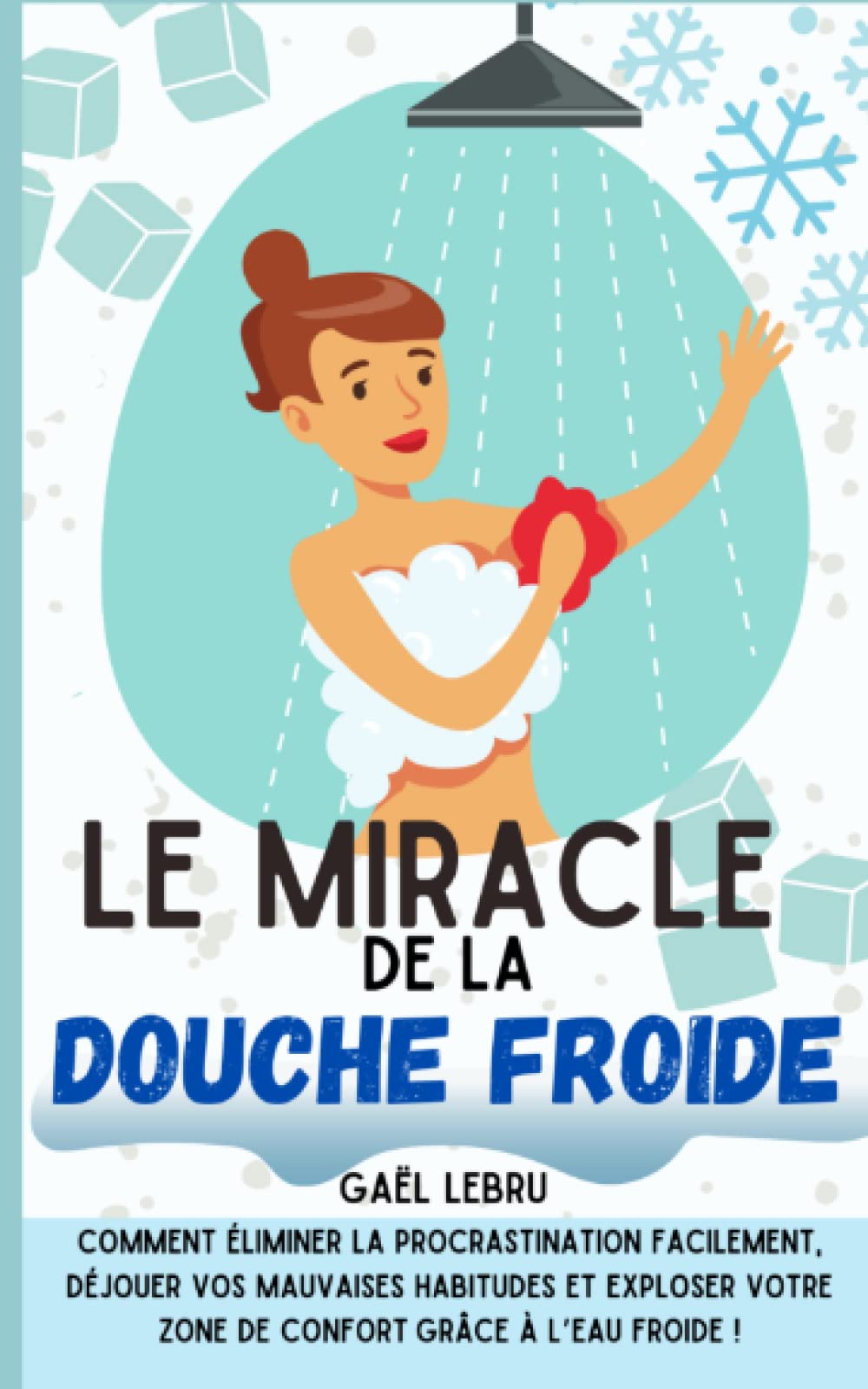 Le miracle de la douche froide: Comment éliminer la procrastination facilement, déjouer vos mauvaises habitudes et exploser votre zone de confort grâce à l’eau froide ! Health, Nutrition & Fitness