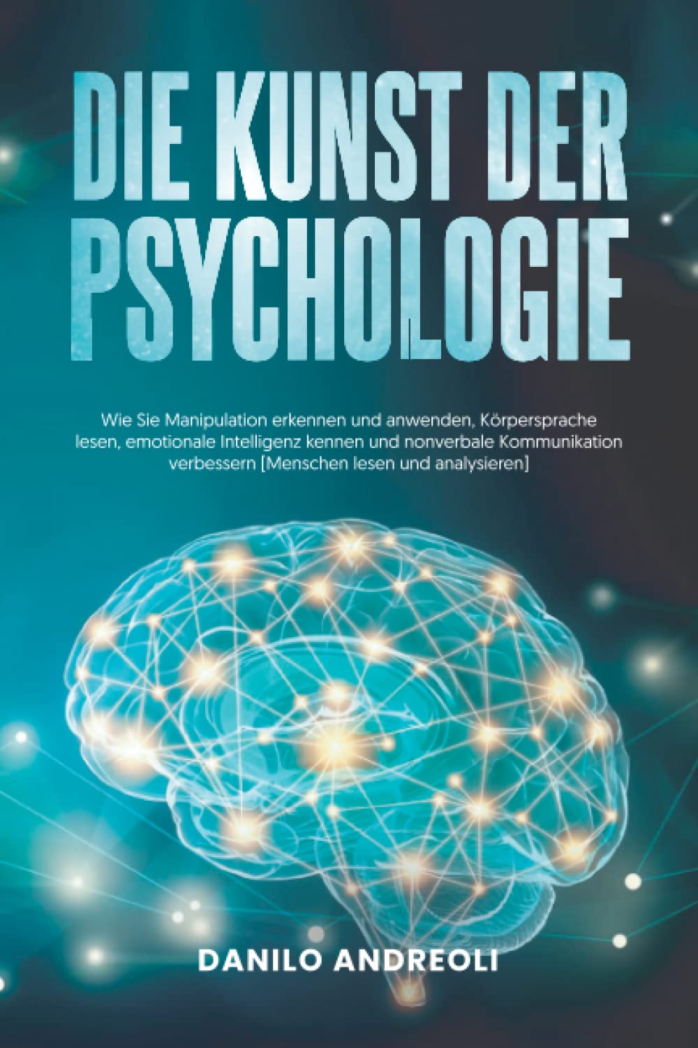 Die Kunst der Psychologie: Wie Sie Manipulation Erkennen und Anwenden, Körpersprache Lesen, Emotionale Intelligenz Kennen und Nonverbale Kommunikation Verbessern book
