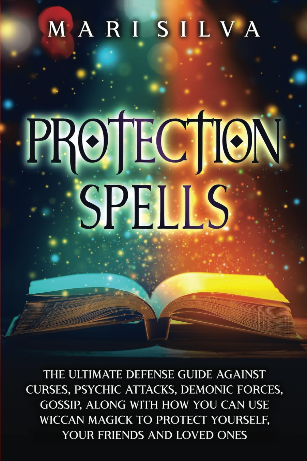 Protection Spells: The Ultimate Defense Guide against Curses, Psychic Attacks, Demonic Forces, Gossip, along with How You Can Use Wiccan Magick to ... Your Friends and Loved Ones (Magic Spells) Religion & Esotericism