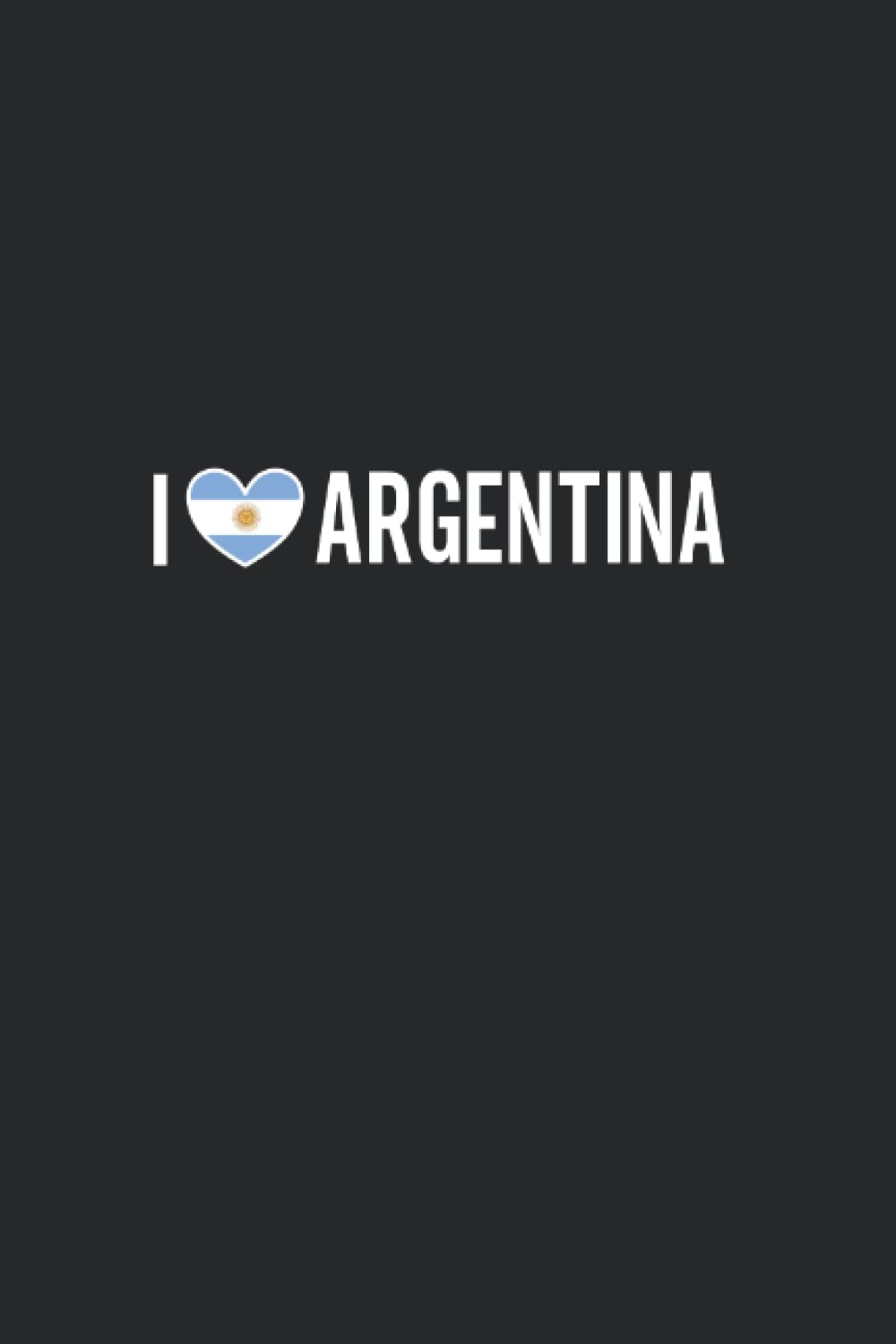 I love Argentina: Ruled Carnet de notes Amérique du Sud Agenda Argentine Idée cadeau Argentine book