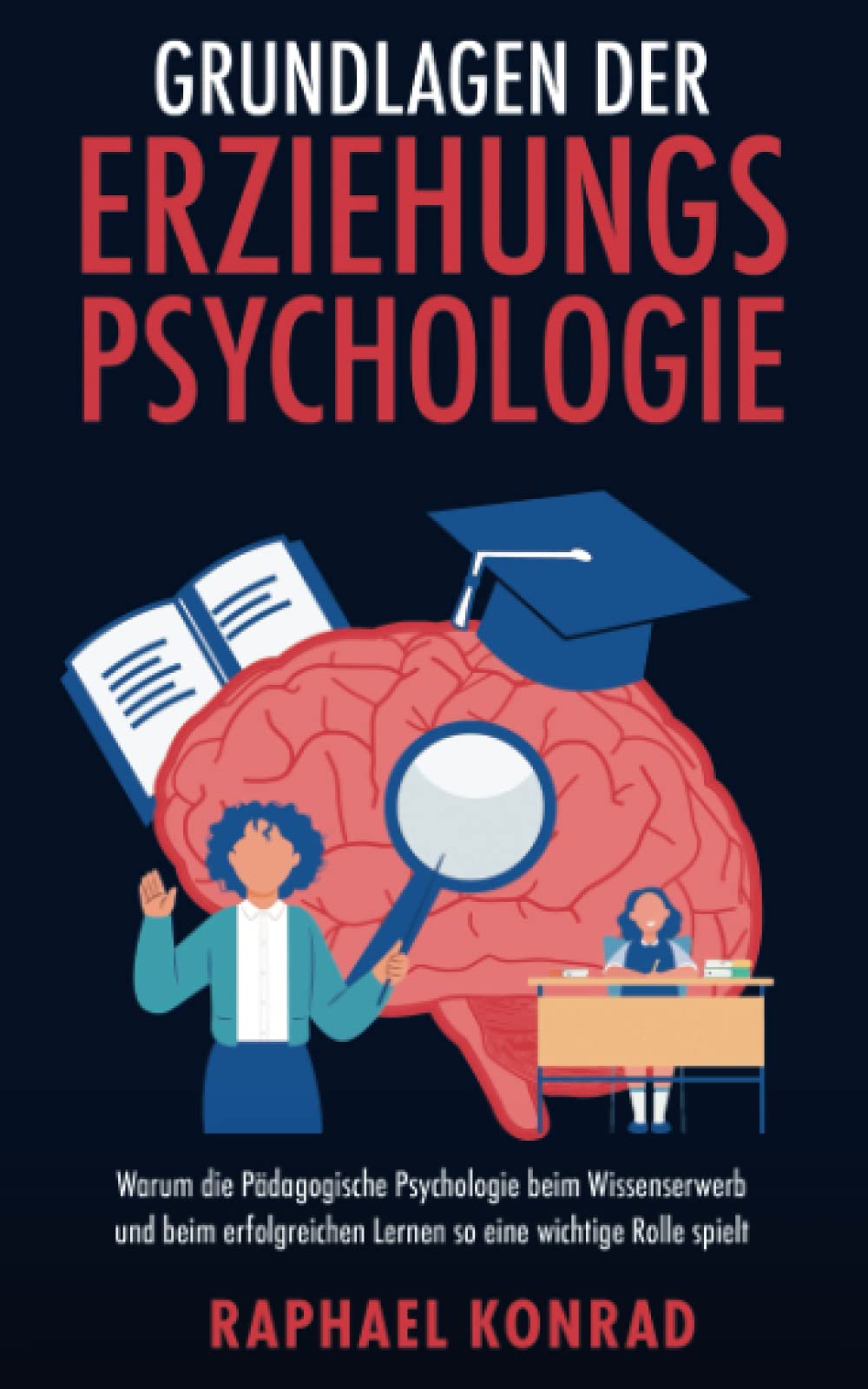 Grundlagen der Erziehungspsychologie: Warum die Pädagogische Psychologie beim Wissenserwerb und beim erfolgreichen Lernen so eine wichtige Rolle spielt Learning & Reference