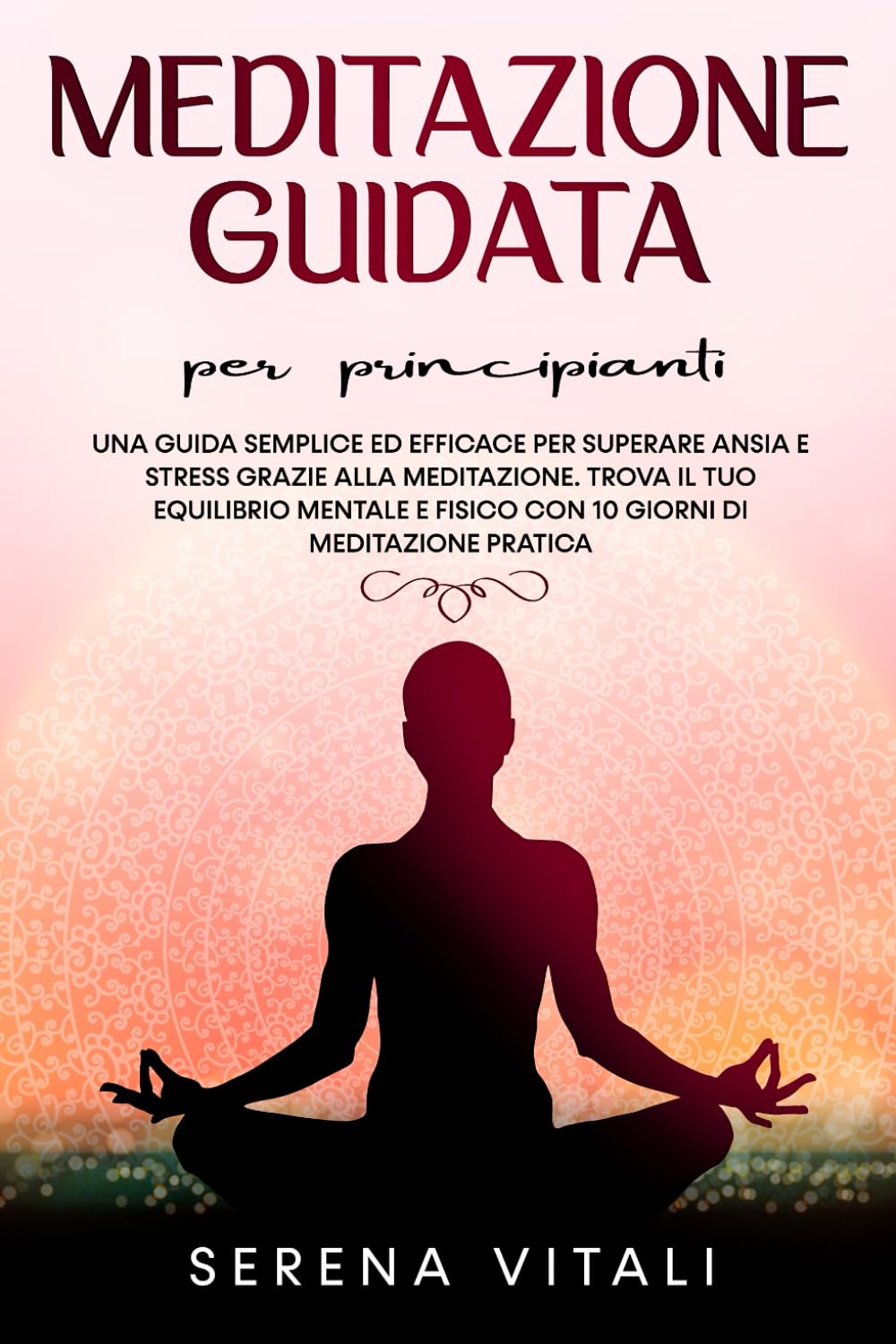 Meditazione Guidata per Principianti: Una Guida semplice ed efficace per superare Ansia e Stress grazie alla Meditazione. Trova il tuo equilibrio Mentale e Fisico con 10 giorni di Meditazione Pratica book