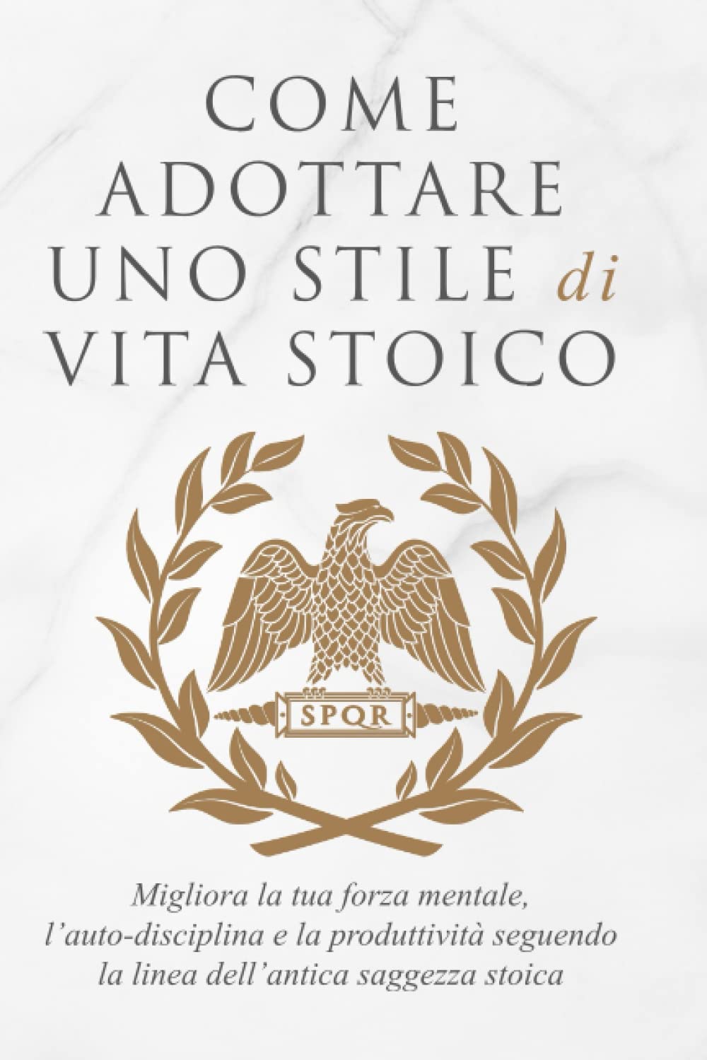 COME ADOTTARE UNO STILE DI VITA STOICO: Migliora la tua forza mentale, l’auto-disciplina e la produttività seguendo la linea dell’antica saggezza stoica book
