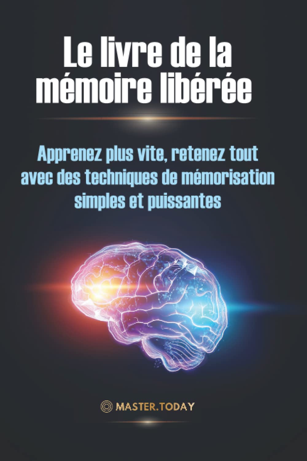 Le livre de la mémoire libérée: Apprenez plus vite, retenez tout avec des techniques de mémorisation simples et puissantes Lifestyle