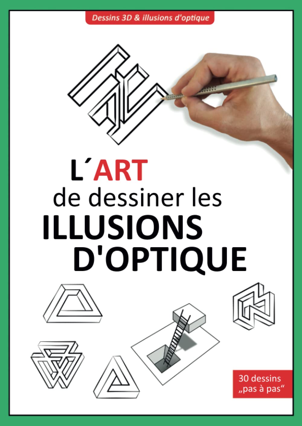 L´art de dessiner les illusions d'optique: Comment dessiner des illusions d'optique et de l'art 3D | 30 dessins „pas à pas“ | Attrape ton crayon et ose l´expérience ! Arts & Music