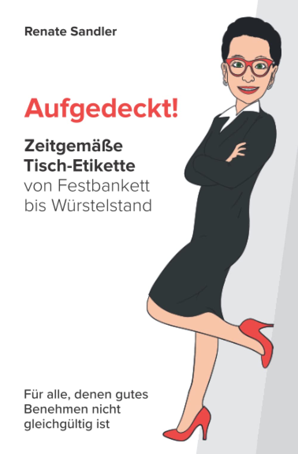 Aufgedeckt! Zeitgemäße Tisch-Etikette von Festbankett bis Würstelstand: Für alle, denen gutes Benehmen nicht gleichgültig ist Social Sciences