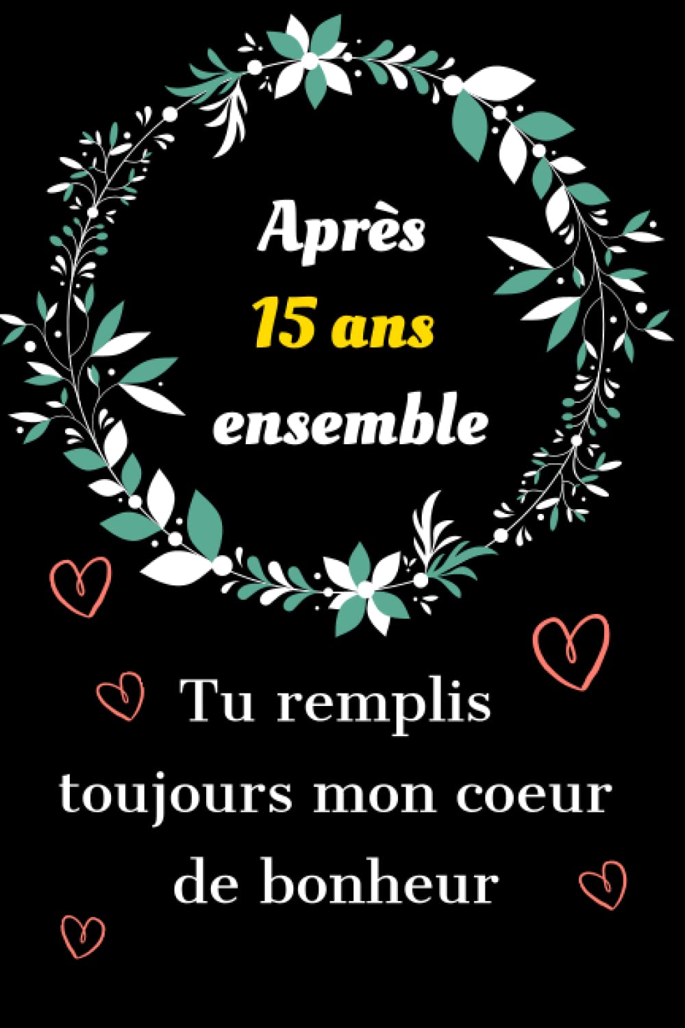 Après 15 ans ensemble tu remplis toujours mon cœur de bonheur: Idée de cadeau amour 15 ans ensemble couple saint valentin, anniversaire 15 ans de ... je t'aime d'une façon original et romantique. book
