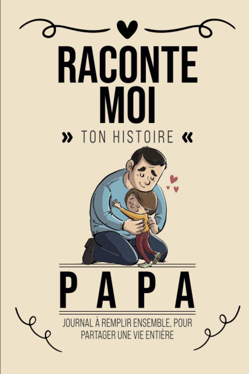 Raconte Moi Ton Histoire, Papa: Livre à Compléter Avec Ses Enfants | Un Cadeau Unique, Original Et Personnel Pour Des Moments De Complicité Avec Son Père book